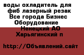 воды охладитель для 1kw фиб лазерный резак - Все города Бизнес » Оборудование   . Ненецкий АО,Харьягинский п.